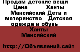 Продам детские вещи! › Цена ­ 500 - Ханты-Мансийский Дети и материнство » Детская одежда и обувь   . Ханты-Мансийский